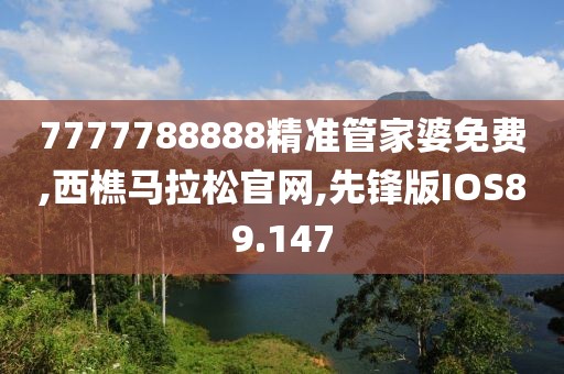7777788888精准管家婆免费,西樵马拉松官网,先锋版IOS89.147