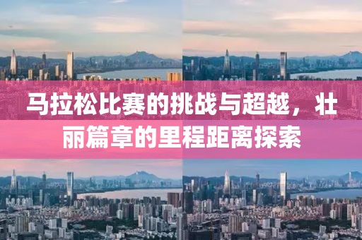 马拉松比赛的挑战与超越，壮丽篇章的里程距离探索