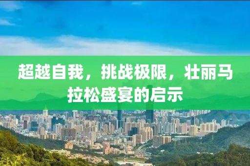 超越自我，挑战极限，壮丽马拉松盛宴的启示