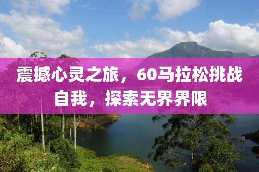 震撼心灵之旅，60马拉松挑战自我，探索无界界限