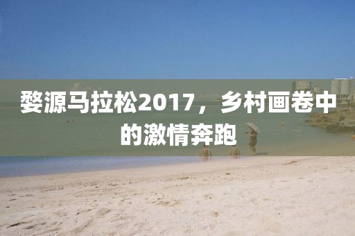 婺源马拉松2017，乡村画卷中的激情奔跑