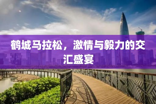鹤城马拉松，激情与毅力的交汇盛宴