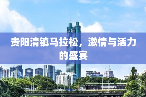贵阳清镇马拉松，激情与活力的盛宴