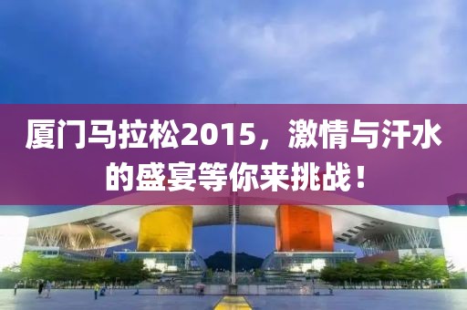 厦门马拉松2015，激情与汗水的盛宴等你来挑战！