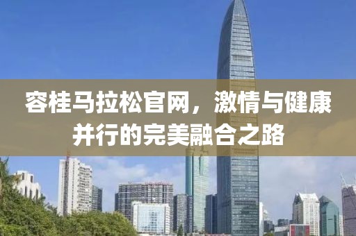 容桂马拉松官网，激情与健康并行的完美融合之路
