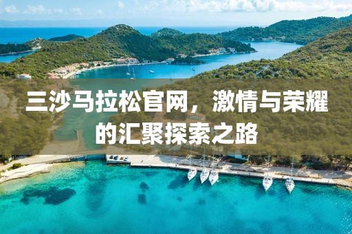 三沙马拉松官网，激情与荣耀的汇聚探索之路