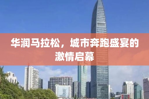 华润马拉松，城市奔跑盛宴的激情启幕