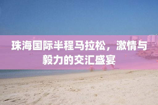 珠海国际半程马拉松，激情与毅力的交汇盛宴