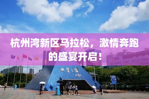 杭州湾新区马拉松，激情奔跑的盛宴开启！