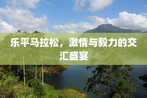 乐平马拉松，激情与毅力的交汇盛宴