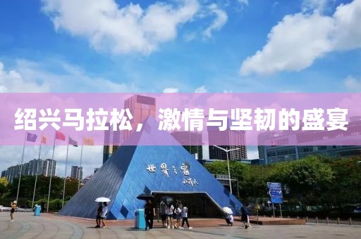 绍兴马拉松，激情与坚韧的盛宴