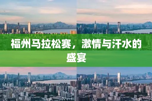 福州马拉松赛，激情与汗水的盛宴