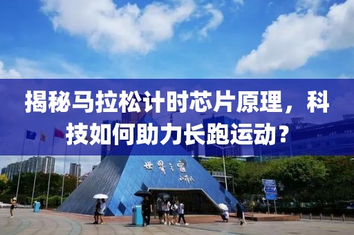 揭秘马拉松计时芯片原理，科技如何助力长跑运动？