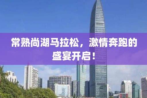 常熟尚湖马拉松，激情奔跑的盛宴开启！