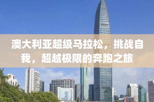 澳大利亚超级马拉松，挑战自我，超越极限的奔跑之旅