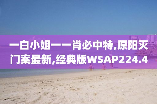 一白小姐一一肖必中特,原阳灭门案最新,经典版WSAP224.4