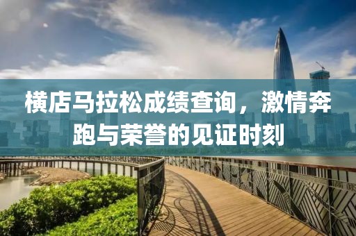 横店马拉松成绩查询，激情奔跑与荣誉的见证时刻