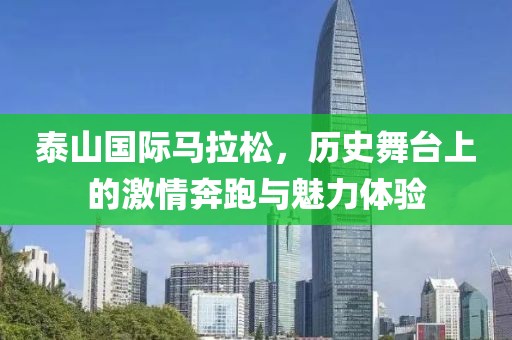 泰山国际马拉松，历史舞台上的激情奔跑与魅力体验