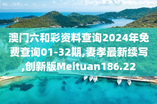 澳门六和彩资料查询2024年免费查询01-32期,妻孝最新续写,创新版Meituan186.22