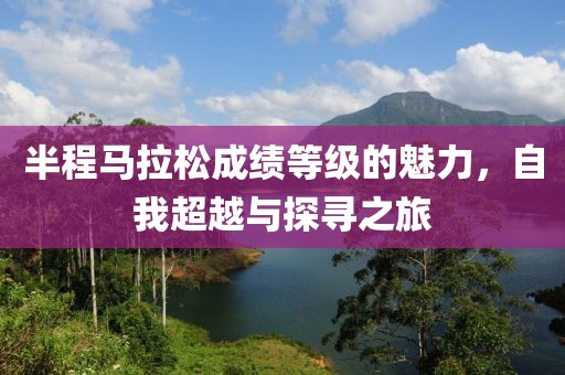 半程马拉松成绩等级的魅力，自我超越与探寻之旅