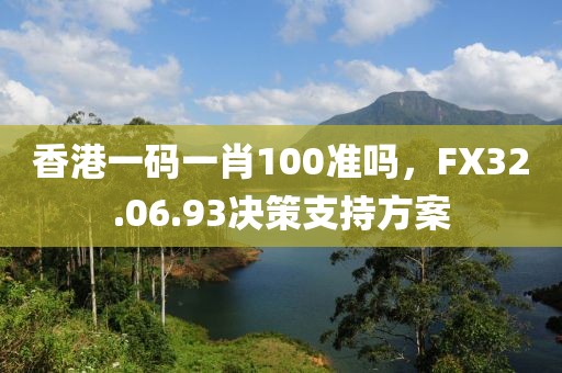 香港一码一肖100准吗，FX32.06.93决策支持方案