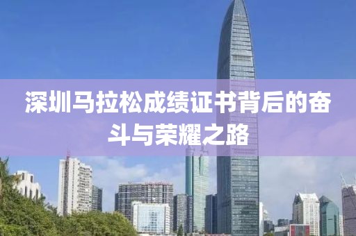 深圳马拉松成绩证书背后的奋斗与荣耀之路