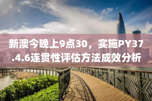 新澳今晚上9点30，实施PY37.4.6连贯性评估方法成效分析