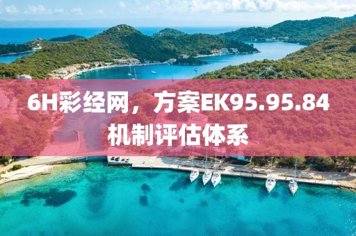 6H彩经网，方案EK95.95.84机制评估体系