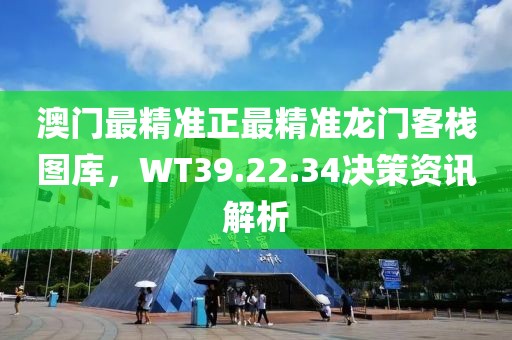 澳门最精准正最精准龙门客栈图库，WT39.22.34决策资讯解析
