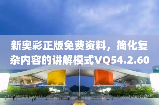 新奥彩正版免费资料，简化复杂内容的讲解模式VQ54.2.60