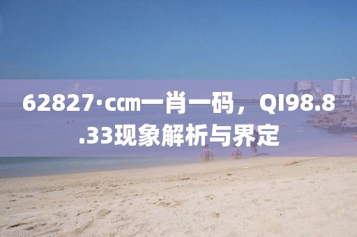 62827·c㎝一肖一码，QI98.8.33现象解析与界定