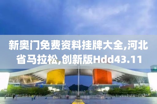 新奥门免费资料挂牌大全,河北省马拉松,创新版Hdd43.11