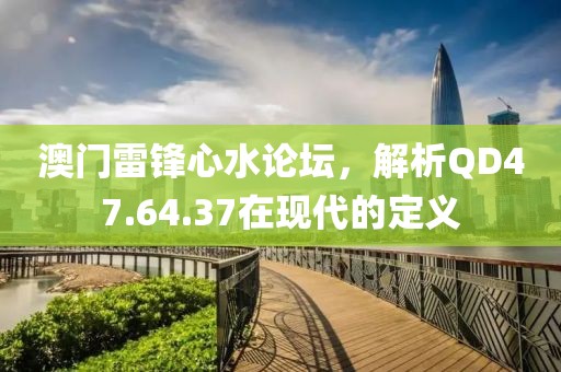 澳门雷锋心水论坛，解析QD47.64.37在现代的定义