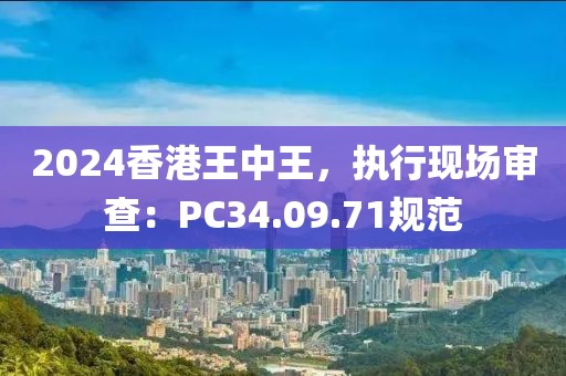 2024香港王中王，执行现场审查：PC34.09.71规范