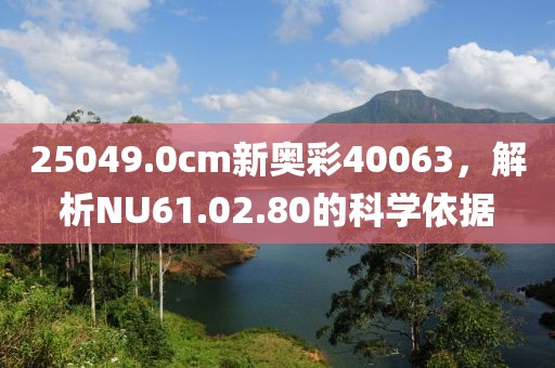 25049.0cm新奥彩40063，解析NU61.02.80的科学依据