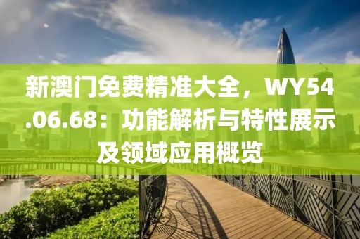 新澳门免费精准大全，WY54.06.68：功能解析与特性展示及领域应用概览