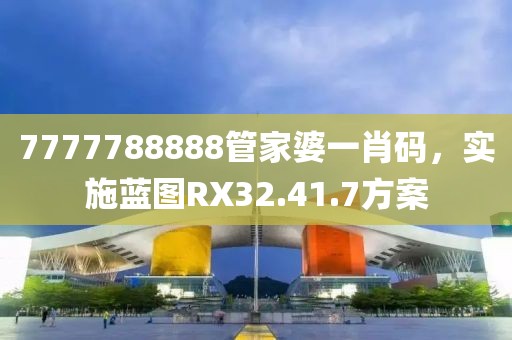 7777788888管家婆一肖码，实施蓝图RX32.41.7方案