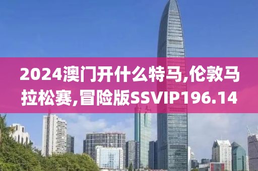 2024澳门开什么特马,伦敦马拉松赛,冒险版SSVIP196.14