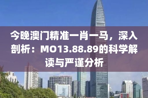 今晚澳门精准一肖一马，深入剖析：MO13.88.89的科学解读与严谨分析