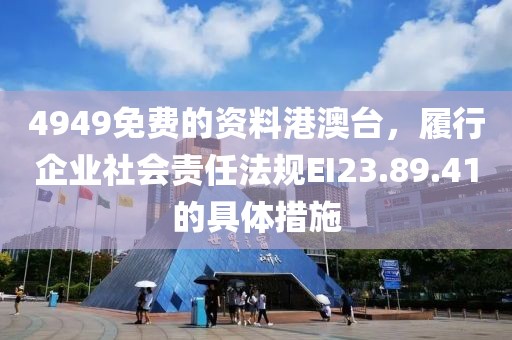4949免费的资料港澳台，履行企业社会责任法规EI23.89.41的具体措施