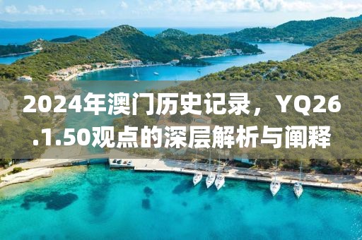 2024年澳门历史记录，YQ26.1.50观点的深层解析与阐释