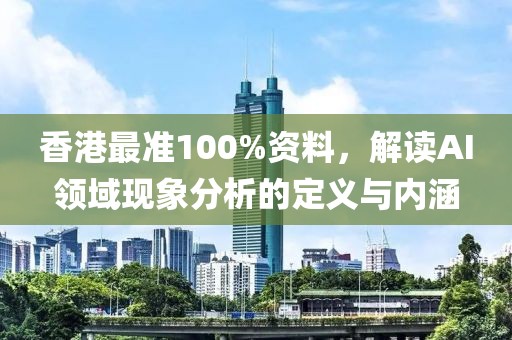 香港最准100%资料，解读AI领域现象分析的定义与内涵