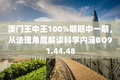 澳门王中王100%期期中一期，从法理角度解读科学内涵BO91.44.48