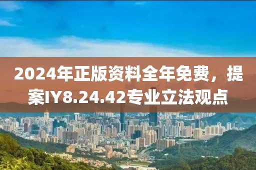 2024年正版资料全年免费，提案IY8.24.42专业立法观点