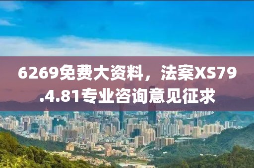 6269免费大资料，法案XS79.4.81专业咨询意见征求