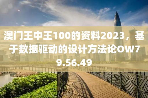 澳门王中王100的资料2023，基于数据驱动的设计方法论OW79.56.49