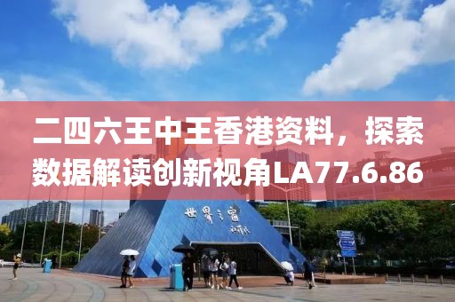 二四六王中王香港资料，探索数据解读创新视角LA77.6.86