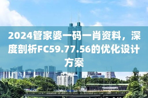 2024管家婆一码一肖资料，深度剖析FC59.77.56的优化设计方案