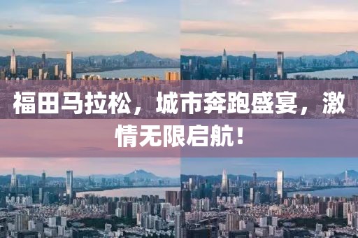 福田马拉松，城市奔跑盛宴，激情无限启航！