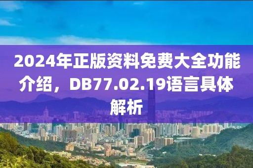 2024年正版资料免费大全功能介绍，DB77.02.19语言具体解析